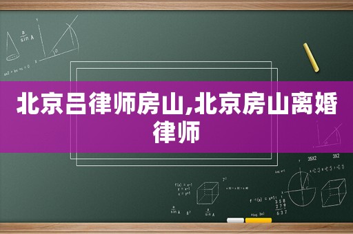 北京呂律師房山,北京房山離婚律師