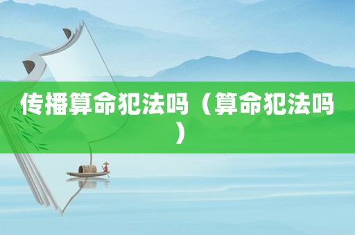 傳播算命犯法嗎（算命犯法嗎）