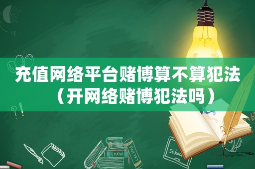 充值網(wǎng)絡(luò)平臺賭博算不算犯法（開網(wǎng)絡(luò)賭博犯法嗎）