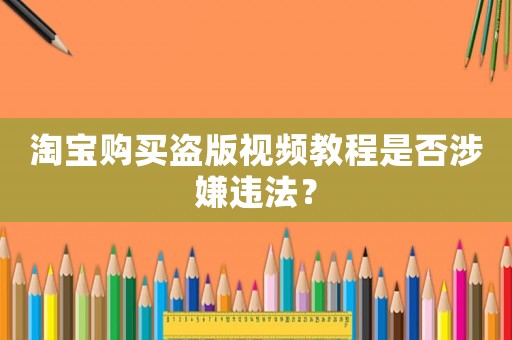 淘寶購買盜版視頻教程是否涉嫌違法？