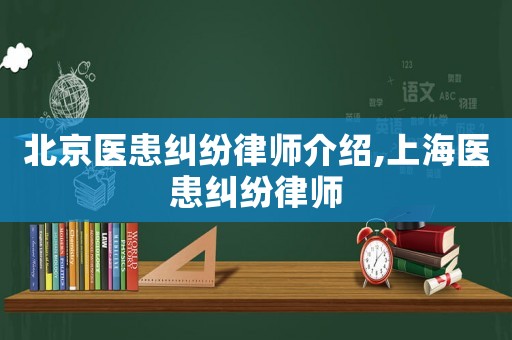 北京醫患糾紛律師介紹,上海醫患糾紛律師