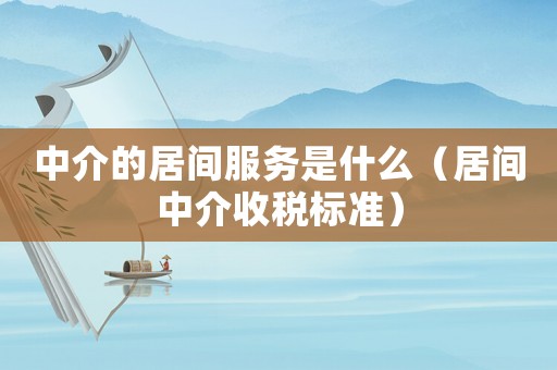 中介的居間服務是什么（居間中介收稅標準）