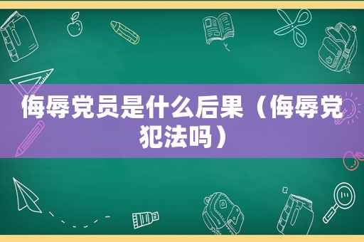 侮辱黨員是什么后果（侮辱黨犯法嗎）