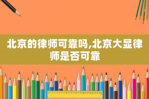北京的律師可靠嗎,北京大顯律師是否可靠