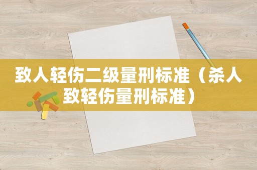 致人輕傷二級量刑標準（殺人致輕傷量刑標準）