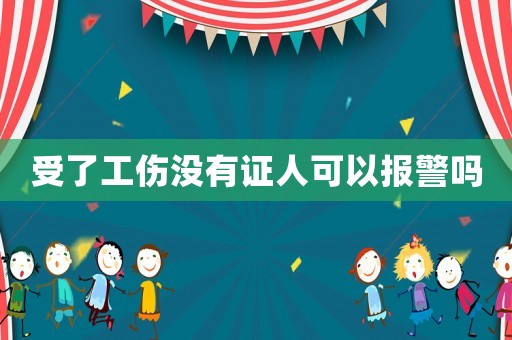 受了工傷沒有證人可以報警嗎
