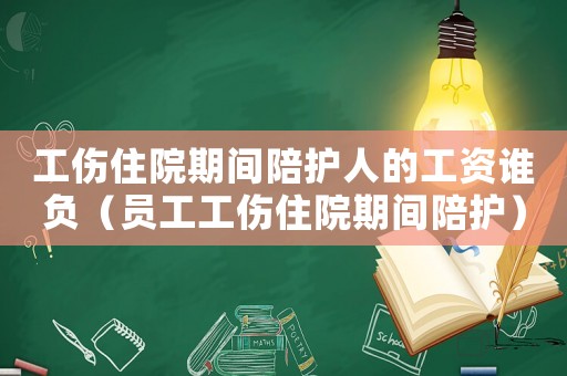 工傷住院期間陪護人的工資誰負（員工工傷住院期間陪護）