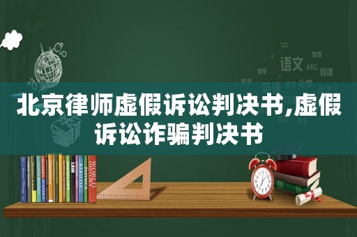 北京律師虛假訴訟判決書,虛假訴訟詐騙判決書
