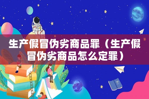 生產假冒偽劣商品罪（生產假冒偽劣商品怎么定罪）