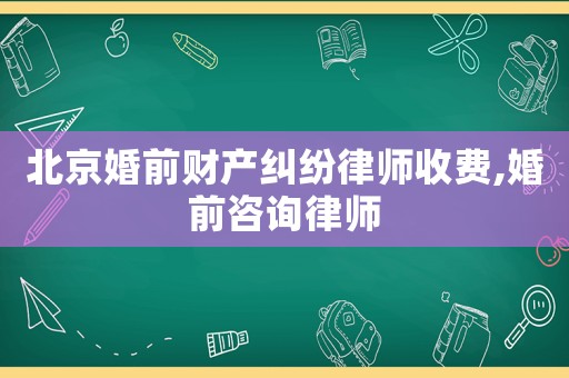 北京婚前財(cái)產(chǎn)糾紛律師收費(fèi),婚前咨詢(xún)律師