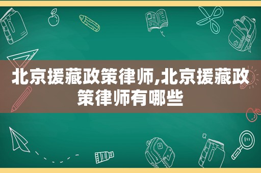北京援藏政策律師,北京援藏政策律師有哪些