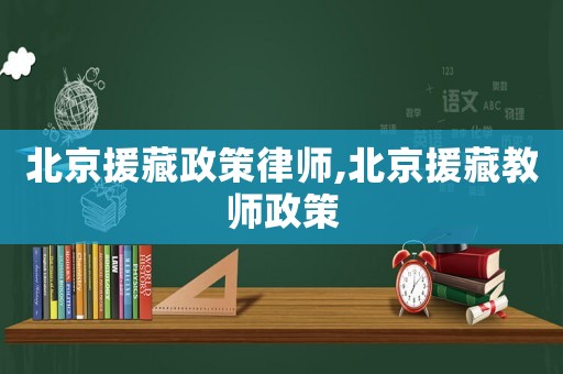 北京援藏政策律師,北京援藏教師政策