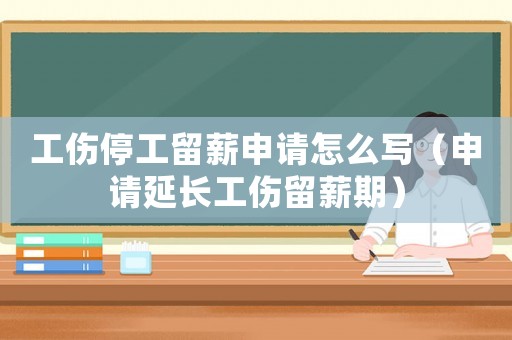 工傷停工留薪申請怎么寫（申請延長工傷留薪期）