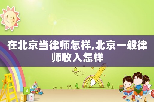 在北京當(dāng)律師怎樣,北京一般律師收入怎樣