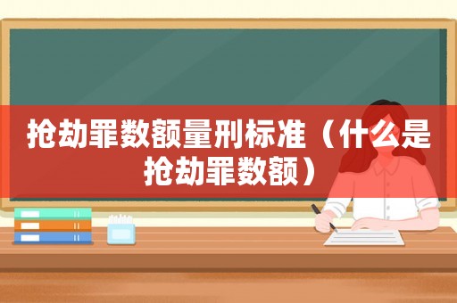 搶劫罪數額量刑標準（什么是搶劫罪數額）