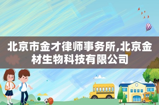 北京市金才律師事務所,北京金材生物科技有限公司
