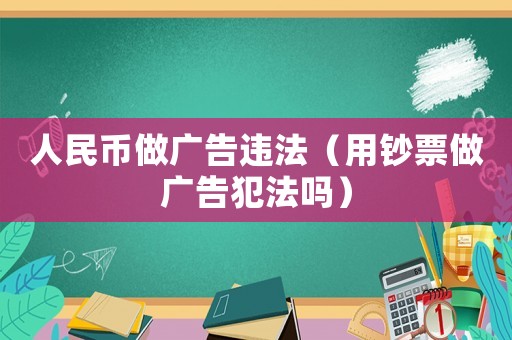人民幣做廣告違法（用鈔票做廣告犯法嗎）