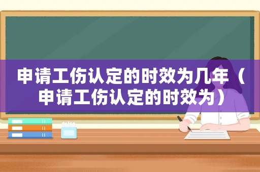 申請工傷認定的時效為幾年（申請工傷認定的時效為）