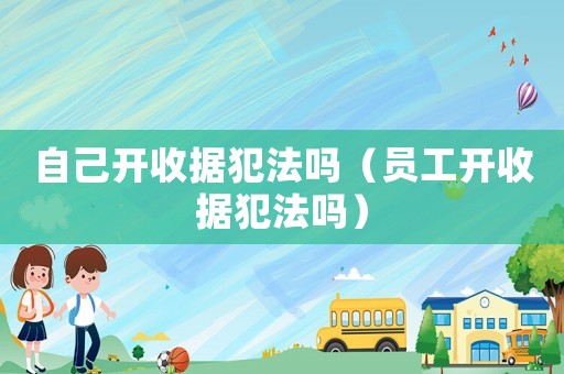 自己開收據犯法嗎（員工開收據犯法嗎）