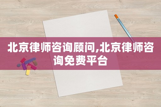 北京律師咨詢顧問,北京律師咨詢免費平臺