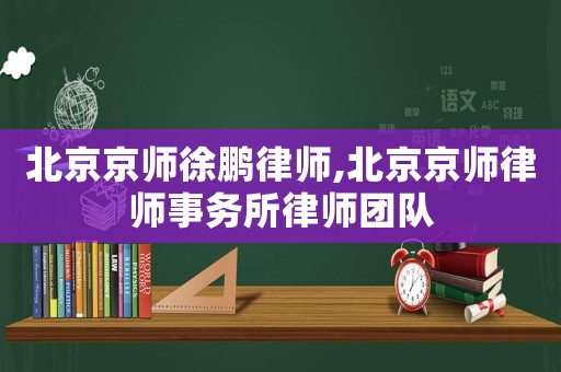北京京師徐鵬律師,北京京師律師事務所律師團隊