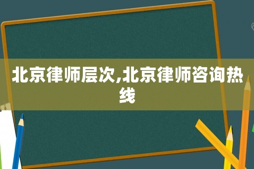 北京律師層次,北京律師咨詢熱線