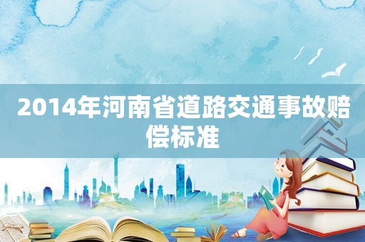 2014年河南省道路交通事故賠償標(biāo)準(zhǔn)