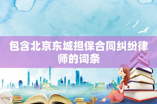 包含北京東城擔保合同糾紛律師的詞條