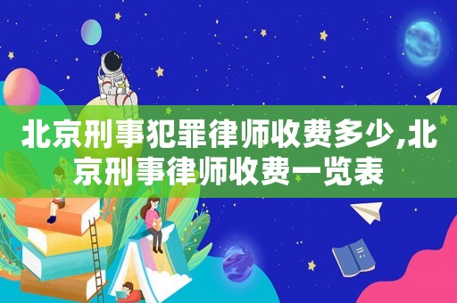 北京刑事犯罪律師收費多少,北京刑事律師收費一覽表