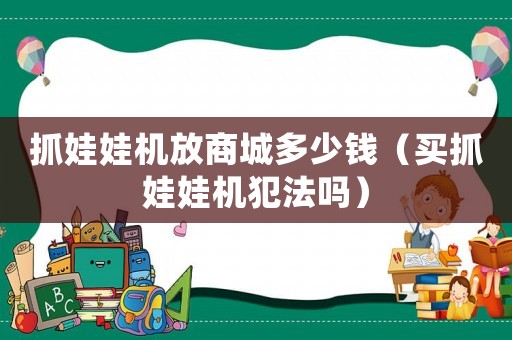 抓娃娃機(jī)放商城多少錢（買抓娃娃機(jī)犯法嗎）