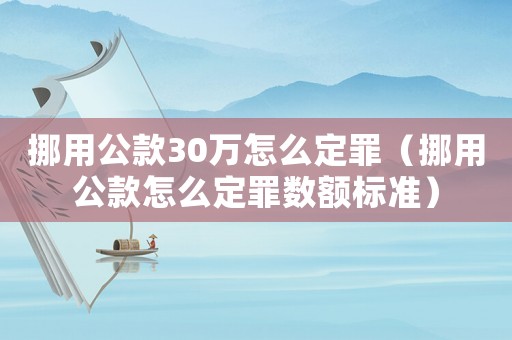挪用公款30萬怎么定罪（挪用公款怎么定罪數額標準）