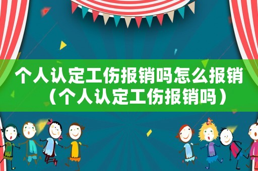 個人認定工傷報銷嗎怎么報銷（個人認定工傷報銷嗎）