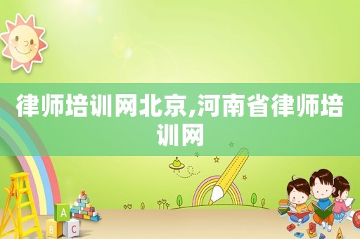 律師培訓網北京,河南省律師培訓網