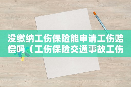 沒繳納工傷保險能申請工傷賠償嗎（工傷保險交通事故工傷賠償）