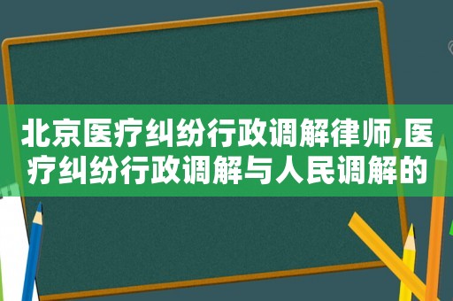 北京醫療糾紛行政調解律師,醫療糾紛行政調解與人民調解的區別