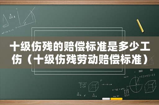 十級傷殘的賠償標(biāo)準(zhǔn)是多少工傷（十級傷殘勞動(dòng)賠償標(biāo)準(zhǔn)）