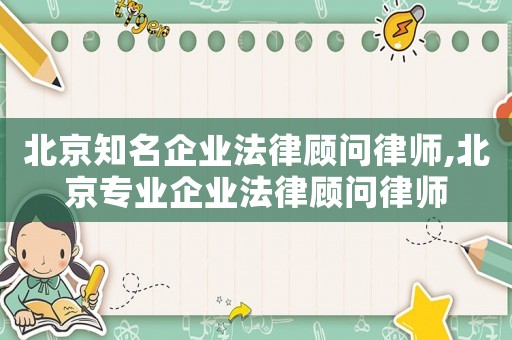 北京知名企業法律顧問律師,北京專業企業法律顧問律師