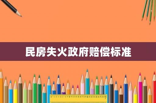 民房失火政府賠償標準