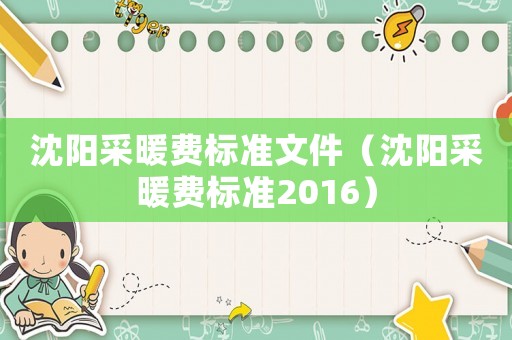 沈陽(yáng)采暖費(fèi)標(biāo)準(zhǔn)文件（沈陽(yáng)采暖費(fèi)標(biāo)準(zhǔn)2016）