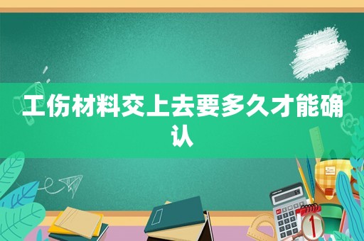 工傷材料交上去要多久才能確認