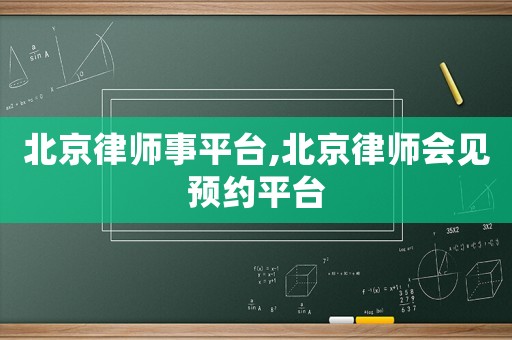 北京律師事平臺,北京律師會見預約平臺