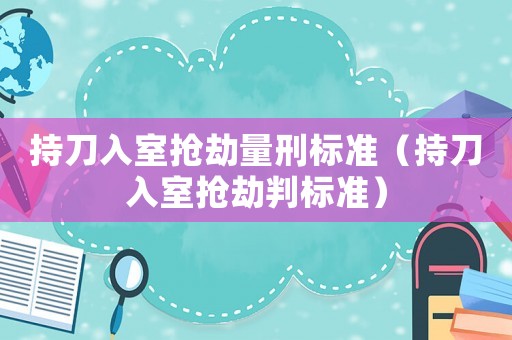 持刀入室搶劫量刑標(biāo)準（持刀入室搶劫判標(biāo)準）