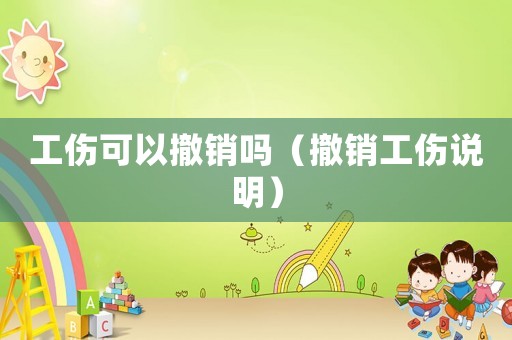 工傷可以撤銷嗎（撤銷工傷說明）