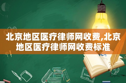 北京地區醫療律師網收費,北京地區醫療律師網收費標準