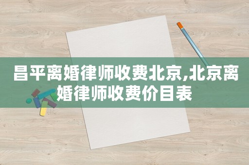 昌平離婚律師收費北京,北京離婚律師收費價目表