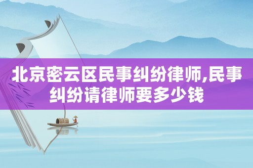 北京密云區(qū)民事糾紛律師,民事糾紛請(qǐng)律師要多少錢