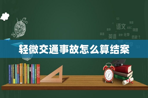 輕微交通事故怎么算結(jié)案