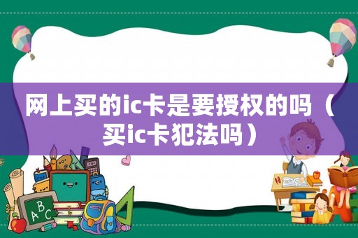 網上買的ic卡是要授權的嗎（買ic卡犯法嗎）