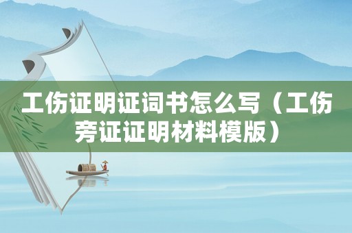 工傷證明證詞書怎么寫（工傷旁證證明材料模版）