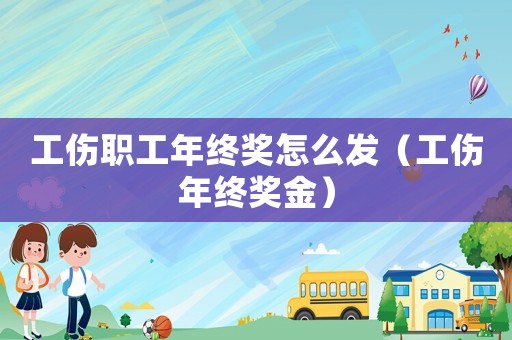 工傷職工年終獎怎么發(fā)（工傷年終獎金）